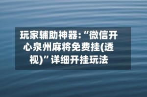 玩家辅助神器:“微信开心泉州麻将免费挂(透视)”详细开挂玩法