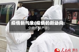 疫情新气象(疫情的新动向)