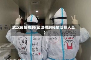 武汉疫情招聘(武汉招聘疫情防控人员)