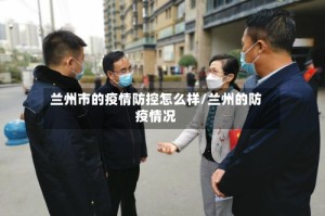 兰州市的疫情防控怎么样/兰州的防疫情况