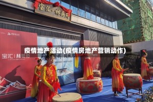 疫情地产活动(疫情房地产营销动作)