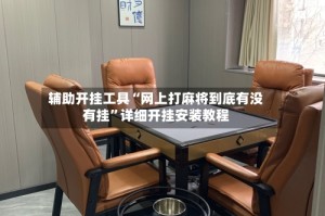 辅助开挂工具“网上打麻将到底有没有挂”详细开挂安装教程