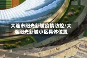 大连市阳光新城疫情防控/大连阳光新城小区具体位置