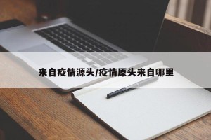 来自疫情源头/疫情原头来自哪里