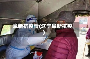 阜新抗疫情(辽宁阜新抗疫)