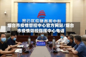 烟台市疫情管控中心官方网站/烟台市疫情防控指挥中心电话