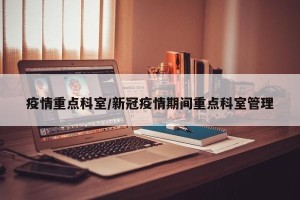 疫情重点科室/新冠疫情期间重点科室管理
