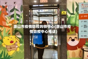 唐山市疫情防控购物中心(唐山市疫情防疫中心电话)