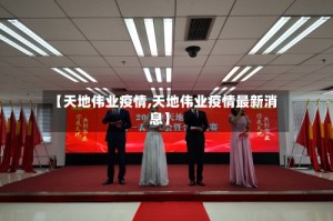 【天地伟业疫情,天地伟业疫情最新消息】