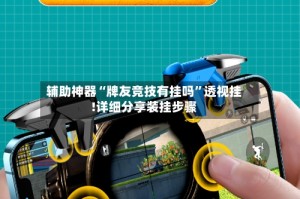 辅助神器“牌友竞技有挂吗”透视挂!详细分享装挂步骤