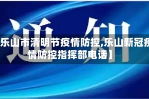 【乐山市清明节疫情防控,乐山新冠疫情防控指挥部电话】
