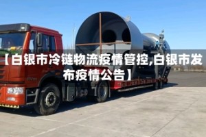 【白银市冷链物流疫情管控,白银市发布疫情公告】