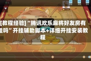 [教程经验]“腾讯欢乐麻将好友房有挂吗”开挂辅助脚本+详细开挂安装教程