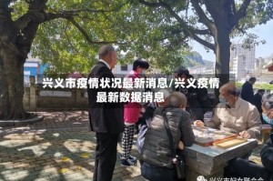 兴义市疫情状况最新消息/兴义疫情最新数据消息