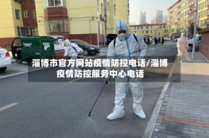 淄博市官方网站疫情防控电话/淄博疫情防控服务中心电话