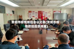 贵阳市疫情防控会议纪要(贵阳市疫情防控应急预案)