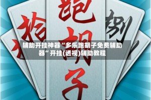 辅助开挂神器“多乐跑胡子免费辅助器”开挂(透视)辅助教程