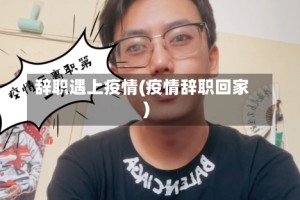 辞职遇上疫情(疫情辞职回家)
