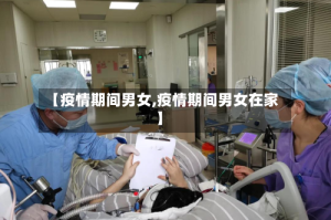 【疫情期间男女,疫情期间男女在家】