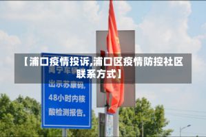 【浦口疫情投诉,浦口区疫情防控社区联系方式】