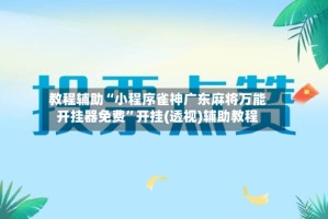 教程辅助“小程序雀神广东麻将万能开挂器免费”开挂(透视)辅助教程