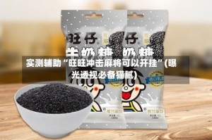 实测辅助“旺旺冲击麻将可以开挂”(曝光透视必备猫腻)