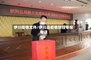 伊川疫情文件/伊川县疫情防控举报电话