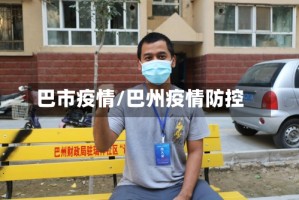 巴市疫情/巴州疫情防控