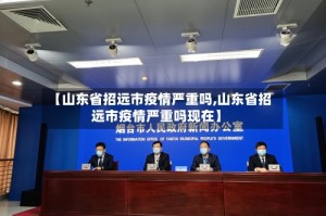 【山东省招远市疫情严重吗,山东省招远市疫情严重吗现在】