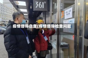 疫情督导自查(疫情督导检查问题)