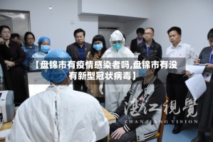 【盘锦市有疫情感染者吗,盘锦市有没有新型冠状病毒】