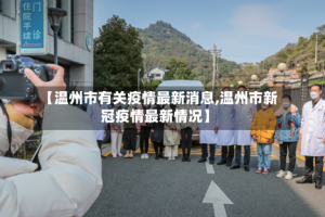 【温州市有关疫情最新消息,温州市新冠疫情最新情况】