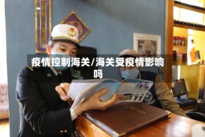 疫情控制海关/海关受疫情影响吗