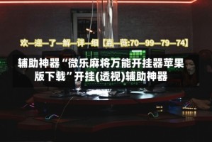 辅助神器“微乐麻将万能开挂器苹果版下载”开挂(透视)辅助神器