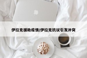 伊拉克援助疫情/伊拉克抗议引发冲突