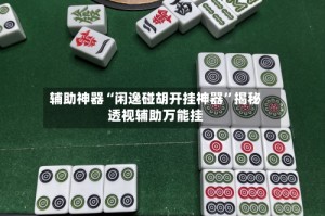 辅助神器“闲逸碰胡开挂神器”揭秘透视辅助万能挂