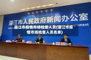 湛江市疫情市场检查人员(湛江市疫情市场检查人员名单)