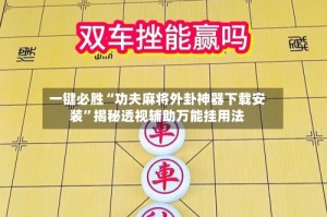 一键必胜“功夫麻将外卦神器下载安装”揭秘透视辅助万能挂用法