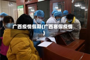 广西疫情假期(广西寒假疫情)