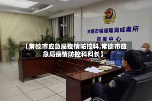 【常德市应急局疫情防控科,常德市应急局疫情防控科科长】