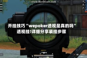 开挂技巧“wepoker透视是真的吗”透视挂!详细分享装挂步骤