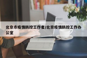 北京市疫情防控工作者/北京疫情防控工作办公室