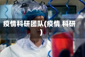 疫情科研团队(疫情 科研)