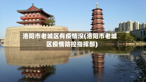 洛阳市老城区有疫情没(洛阳市老城区疫情防控指挥部)-第1张图片