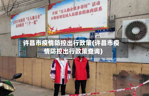 许昌市疫情防控出行政策(许昌市疫情防控出行政策查询)-第1张图片