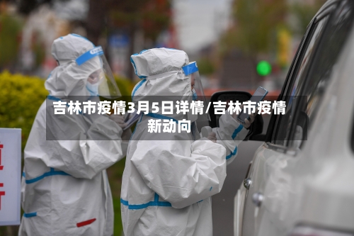 吉林市疫情3月5日详情/吉林市疫情新动向-第2张图片