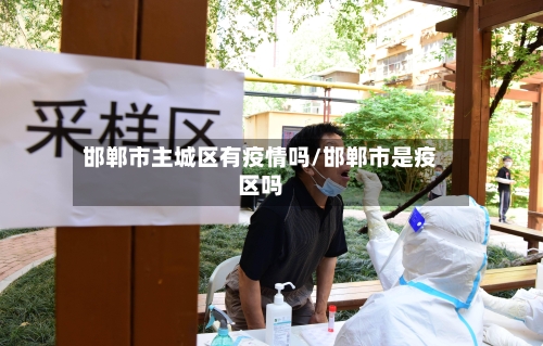 邯郸市主城区有疫情吗/邯郸市是疫区吗-第2张图片