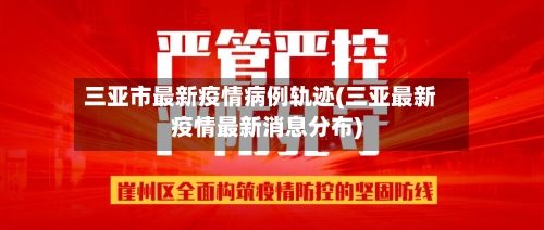 三亚市最新疫情病例轨迹(三亚最新疫情最新消息分布)-第2张图片