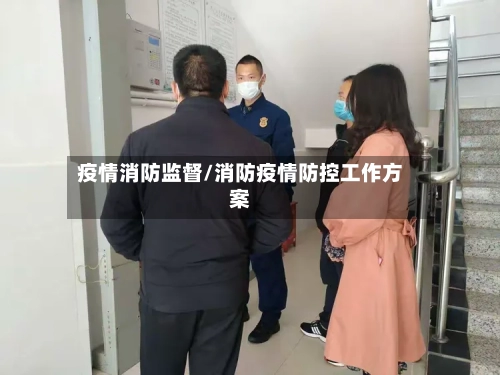 疫情消防监督/消防疫情防控工作方案-第2张图片