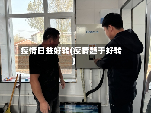 疫情日益好转(疫情趋于好转)-第1张图片